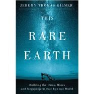 This Rare Earth Building the Dams, Mines and Megaprojects that Run our World