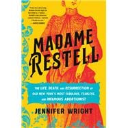 Madame Restell The Life, Death, and Resurrection of Old New York’s Most Fabulous, Fearless, and Infamous Abortionist,9780306826795