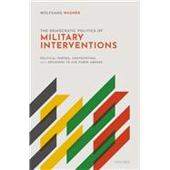 The Democratic Politics of Military Interventions Political Parties, Contestation, and Decisions to Use Force Abroad