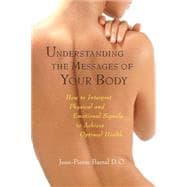 Understanding the Messages of Your Body How to Interpret Physical and Emotional Signals to Achieve Optimal Health