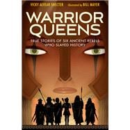 Warrior Queens True Stories of Six Ancient Rebels Who Slayed History