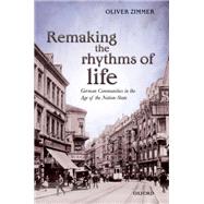 Remaking the Rhythms of Life German Communities in the Age of the Nation-State