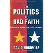 The POLITICS OF BAD FAITH The Radical Assault on America's Future