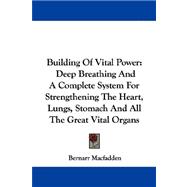 Building of Vital Power : Deep Breathing and A Complete System for Strengthening the Heart, Lungs, Stomach and All the Great Vital Organs