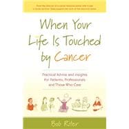 When Your Life Is Touched by Cancer Practical Advice and Insights for Patients, Professionals, and Those Who Care