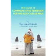 Mini Guide to Common Sense Retirement for the Blue Collar Man : By Thomas A Kinkade A Common Sense Man