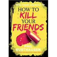 How To Kill Your Friends An Addictive Psychological Crime Thriller