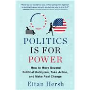 Politics Is for Power How to Move Beyond Political Hobbyism, Take Action, and Make Real Change