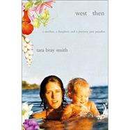 West of Then : A Mother, a Daughter, and a Journey Past Paradise