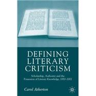 Defining Literary Criticism Scholarship, Authority and the Possession of Literary Knowledge, 1880-2002