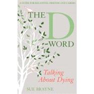 The D-Word: Talking about Dying A Guide for Relatives, Friends and Carers