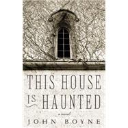 This House is Haunted A Novel by the Author of The Heart's Invisible Furies