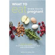 What to Eat When You're Pregnant A Week-by-Week Guide to Support Your Health and Your Baby's Development