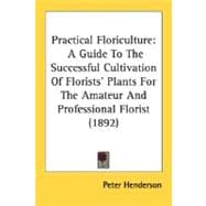 Practical Floriculture : A Guide to the Successful Cultivation of Florists' Plants for the Amateur and Professional Florist (1892)