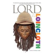 Lord of the Loincloth : The Adventures of the Royal Naval African Expedition and Its Intrepid Leader, Commander Geoffrey Basil Spicer-Simson