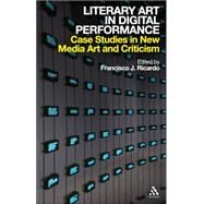 Literary Art in Digital Performance Case Studies in New Media Art and Criticism