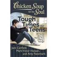 Chicken Soup for the Soul: Tough Times for Teens 101 Stories about the Hardest Parts of Being a Teenager