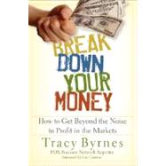 Break Down Your Money How to Get Beyond the Noise to Profit in the Markets