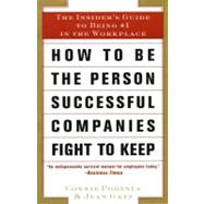 How to be the Person Successful Companies Fight to Keep : The Insider's Guide to Being #1 in the Workplace