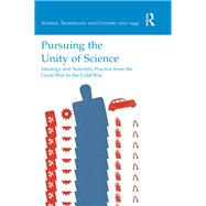 Pursuing the Unity of Science: Ideology and Scientific Practice from the Great War to the Cold War