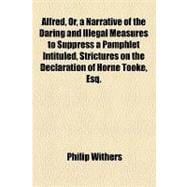 Alfred, Or, a Narrative of the Daring and Illegal Measures to Suppress a Pamphlet Intituled, Strictures on the Declaration of Horne Tooke, Esq. Respecting 
