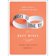 Lists to Love By for Busy Wives Simple Steps to the Marriage You Want