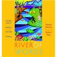 River of Words Young Poets and Artists on the Nature of Things