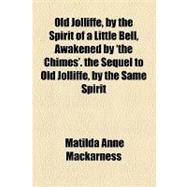 Old Jolliffe, by the Spirit of a Little Bell, Awakened by 'the Chimes'. the Sequel to Old Jolliffe, by the Same Spirit