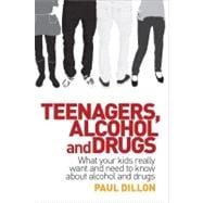 Teenagers, Alcohol and Drugs What Your Kids Really Want and Need to Know about Alcohol and Drugs