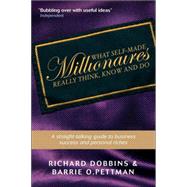 What Self-Made Millionaires Really Think, Know and Do : A Straight-Talking Guide to Business Success and Personal Riches