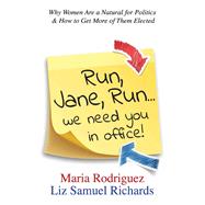 Run Jane Run...We Need You in Office! Why Women Are a Natural for Politics & How to Get More of Them Elected