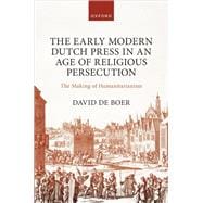 The Early Modern Dutch Press in an Age of Religious Persecution The Making of Humanitarianism