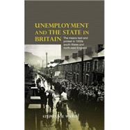 Unemployment and the State in Britain The Means Test and Protest in 1930s South Wales and North-East England