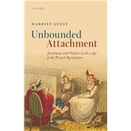 Unbounded Attachment Sentiment and Politics in the Age of the French Revolution