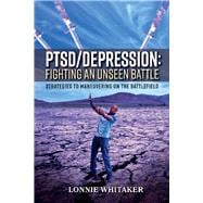 PTSD/Depression: Fighting an Unseen Battle Strategies to Maneuvering On the Battlefield