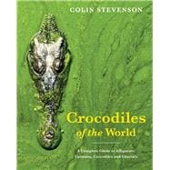 Crocodiles of the World A Complete Guide to Alligators, Caimans, Crocodiles and Gharials