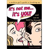 It's Not Me, It's You : The Modern Girl's Guide to Breaking Up