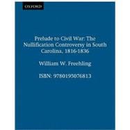 Prelude to Civil War The Nullification Controversy in South Carolina, 1816-1836
