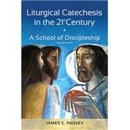 Liturgical Catechesis in the 21st Century, Revised Edition : A School of Discipleship