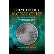 Polycentric Monarchies How Did Early Modern Spain and Portugal Achieve and Maintain a Global Hegemony?