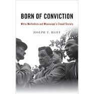 Born of Conviction White Methodists and Mississippi's Closed Society