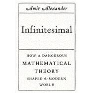 Infinitesimal: How a Dangerous Mathematical Theory Shaped the Modern World