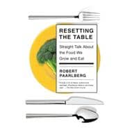 Resetting the Table Straight Talk About the Food We Grow and Eat