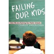 Failing Our Kids : How We Are Ruining Our Public Schools