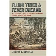 Flush Times and Fever Dreams: A Story of Capitalism and Slavery in the Age of Jackson