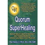 Quorum Superhealing: Reclaim Nature's Quorum Nutrition and Timeless Wisdom to Enhance Your Body's Inner Physician
