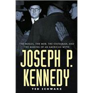 Joseph P. Kennedy : The Mogul, the Mob, the Statesman, and the Making of an American Myth