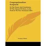 Congregationalism Scriptural : Or the Nature and Constitution of the Church of Christ, As Set Forth in the New Testament (1851)