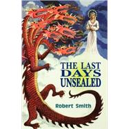 The Last Days Unsealed: An Examination of the Five Major Events of the Last Seven Years Which Cover the Last 42 Months of the Sixth Seal and First 42 Months of the Seventh se