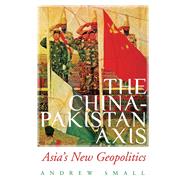 The China-Pakistan Axis Asia's New Geopolitics